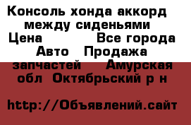 Консоль хонда аккорд 7 между сиденьями › Цена ­ 1 999 - Все города Авто » Продажа запчастей   . Амурская обл.,Октябрьский р-н